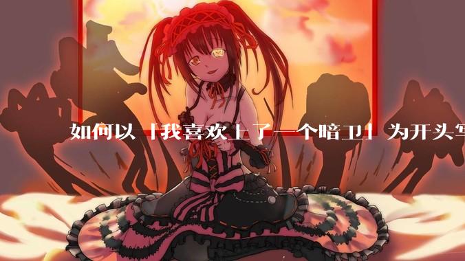如何以「我喜欢上了一个暗卫」为开头写一个故事？