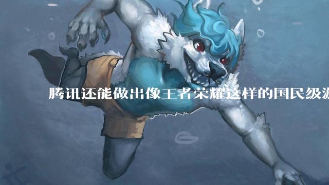 腾讯还能做出像王者荣耀这样的国民级游戏吗？